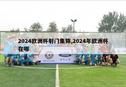 2024欧洲杯射门集锦,2024年欧洲杯在哪