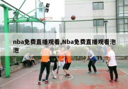 nba免费直播观看,Nba免费直播观看泡泡