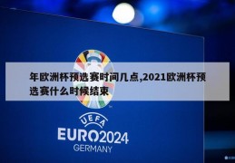 年欧洲杯预选赛时间几点,2021欧洲杯预选赛什么时候结束