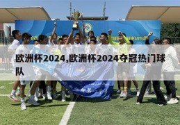 欧洲杯2024,欧洲杯2024夺冠热门球队