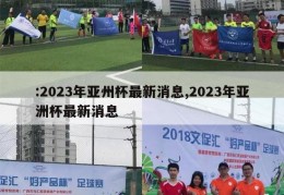 :2023年亚州杯最新消息,2023年亚洲杯最新消息