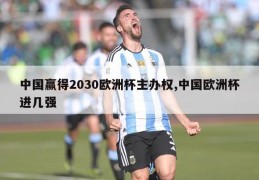 中国赢得2030欧洲杯主办权,中国欧洲杯进几强