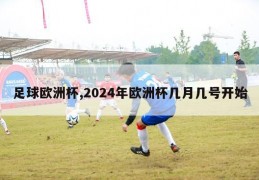 足球欧洲杯,2024年欧洲杯几月几号开始