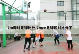 7m即时足球比分,7mcn足球即时比分下