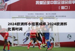 2024欧洲杯小组赛成绩,2024欧洲杯比赛时间