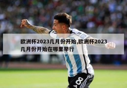 欧洲杯2023几月份开始,欧洲杯2023几月份开始在哪里举行