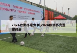 2024欧洲杯意大利,2024欧洲杯完整赛程表