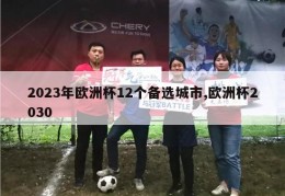 2023年欧洲杯12个备选城市,欧洲杯2030