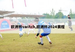 欧洲杯switch,欧洲杯2024赛程