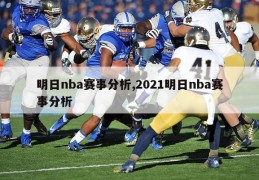 明日nba赛事分析,2021明日nba赛事分析