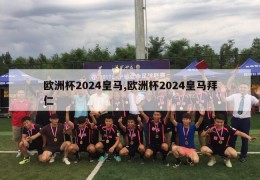 欧洲杯2024皇马,欧洲杯2024皇马拜仁