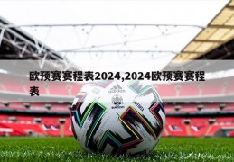 欧预赛赛程表2024,2024欧预赛赛程表