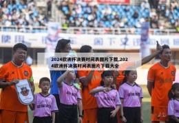 2024欧洲杯决赛时间表图片下载,2024欧洲杯决赛时间表图片下载大全