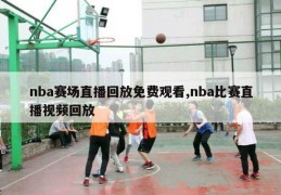 nba赛场直播回放免费观看,nba比赛直播视频回放