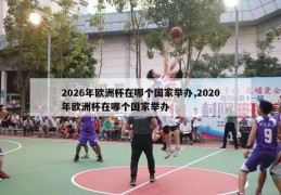 2026年欧洲杯在哪个国家举办,2020年欧洲杯在哪个国家举办