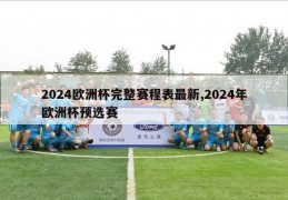 2024欧洲杯完整赛程表最新,2024年欧洲杯预选赛