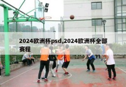 2024欧洲杯psd,2024欧洲杯全部赛程