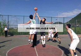 nba直播上哪看,nba直播 在哪看