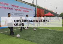 cctv5直播nba,cctv5直播NBA总决赛