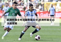 欧洲杯瑞士对法国数据比分,欧洲杯瑞士vs法国视频