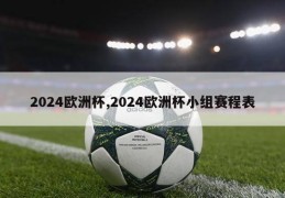 2024欧洲杯,2024欧洲杯小组赛程表