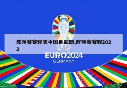 欧预赛赛程表中国足彩网,欧预赛赛程2022