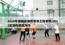 2024年德国欧洲杯晋级之路视频,2021欧洲杯德国淘汰