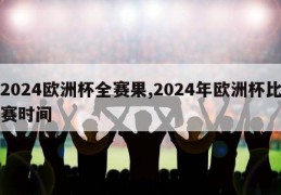 2024欧洲杯全赛果,2024年欧洲杯比赛时间