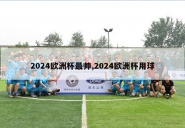 2024欧洲杯最帅,2024欧洲杯用球