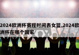 2024欧洲杯赛程时间表女篮,2024欧洲杯在哪个国家