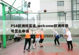 PS4欧洲杯实名,welcome欧洲杯账号怎么申请