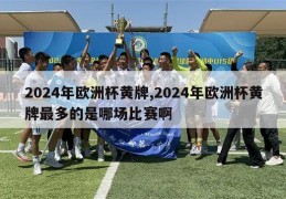 2024年欧洲杯黄牌,2024年欧洲杯黄牌最多的是哪场比赛啊