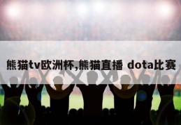 熊猫tv欧洲杯,熊猫直播 dota比赛