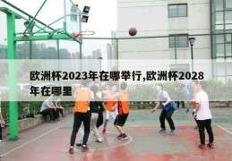 欧洲杯2023年在哪举行,欧洲杯2028年在哪里