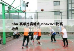 nba-赛季比赛地点,nba2021比赛地点