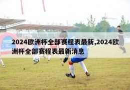 2024欧洲杯全部赛程表最新,2024欧洲杯全部赛程表最新消息