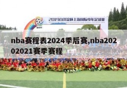 nba赛程表2024季后赛,nba20202021赛季赛程