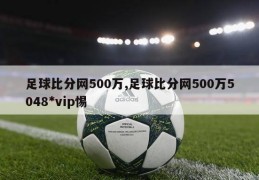 足球比分网500万,足球比分网500万5048*vip惕