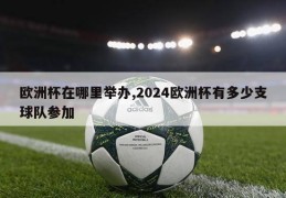 欧洲杯在哪里举办,2024欧洲杯有多少支球队参加