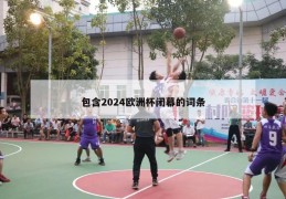 包含2024欧洲杯闭幕的词条