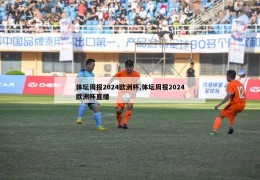 体坛周报2024欧洲杯,体坛周报2024欧洲杯直播