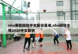 nba赛程回放中文解说是谁,nba回放全场2020中文解说