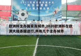 欧洲杯主办国家及城市,2020欧洲杯在欧洲大陆各国进行,共有几个主办城市