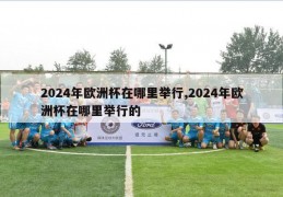 2024年欧洲杯在哪里举行,2024年欧洲杯在哪里举行的