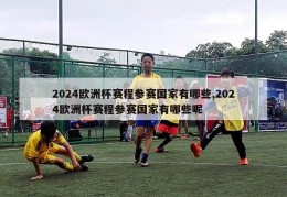 2024欧洲杯赛程参赛国家有哪些,2024欧洲杯赛程参赛国家有哪些呢