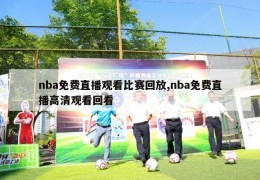 nba免费直播观看比赛回放,nba免费直播高清观看回看